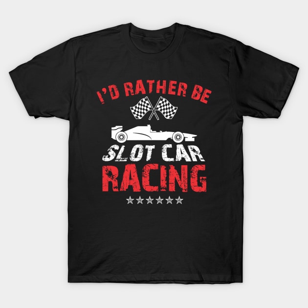 I'd Rather Be Slot Car Racing Race Enthusiasts Design T-Shirt by TeeShirt_Expressive